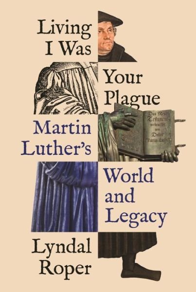 Cover for Lyndal Roper · Living I Was Your Plague: Martin Luther's World and Legacy - The Lawrence Stone Lectures (Hardcover bog) (2021)