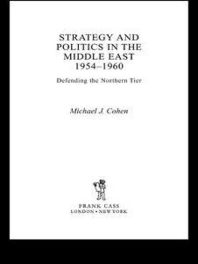 Cover for Michael Cohen · Strategy and Politics in the Middle East, 1954-1960: Defending the Northern Tier (Innbunden bok) (2004)