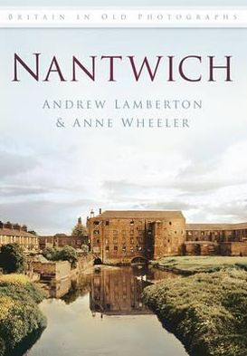 Nantwich: Britain in Old Photographs - Anne Wheeler - Kirjat - The History Press Ltd - 9780752458304 - torstai 1. marraskuuta 2012