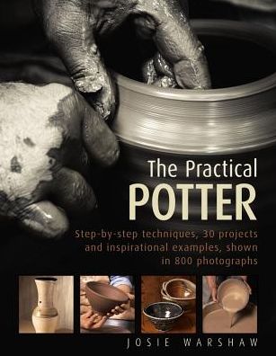 The Practical Potter: Step-By-Step Techniques, 30 Projects and Inspirational Examples, Shown in 800 Photographs - Josie Warshaw - Books - Anness Publishing - 9780754834304 - October 15, 2017