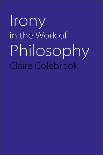 Cover for Claire Colebrook · Irony in the Work of Philosophy (Paperback Book) (2007)