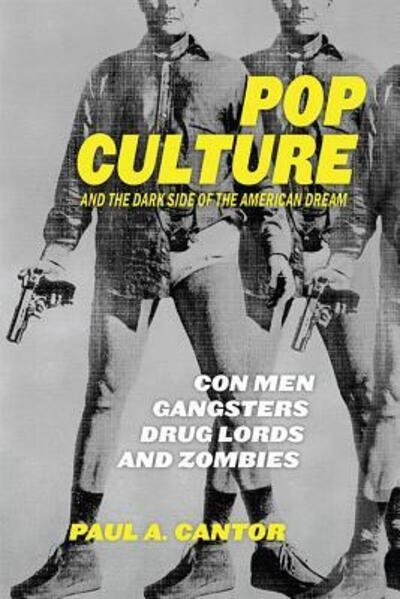 Cover for Paul A. Cantor · Pop Culture and the Dark Side of the American Dream: Con Men, Gangsters, Drug Lords, and Zombies (Hardcover Book) (2019)