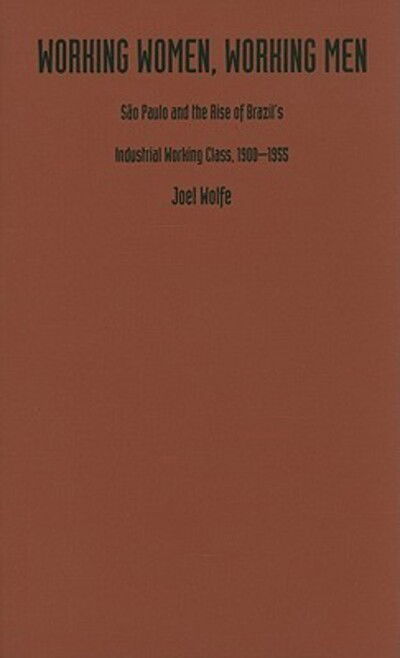 Cover for Joel Wolfe · Working Women, Working Men: Sao Paulo &amp; the Rise of Brazil’s Industrial Working Class, 1900–1955 (Hardcover Book) (1993)