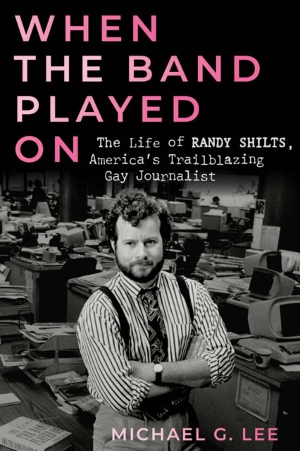 Cover for Michael G. Lee · When the Band Played On: The Life of Randy Shilts, America's Trailblazing Gay Journalist (Hardcover Book) (2024)
