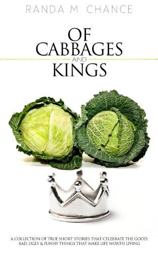 Cover for Randa M. Chance · Of Cabbages and Kings: a Collection of True Short Stories That Celebrate the Good, Bad, Ugly &amp; Funny Things That Make Life Worth Living (Paperback Book) (2013)