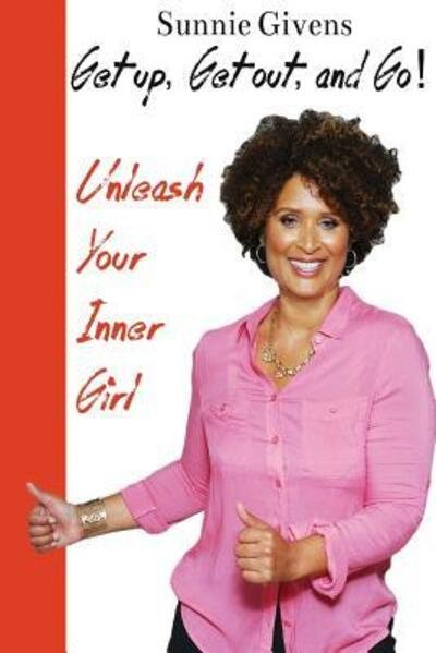 Cover for Sunnie Givens · Get Up, Get Out, And Go! Unleash Your Inner Girl (Paperback Book) (2015)