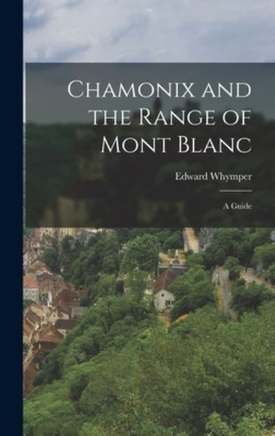 Cover for Edward 1840-1911 Whymper · Chamonix and the Range of Mont Blanc [microform]; a Guide (Hardcover Book) (2021)