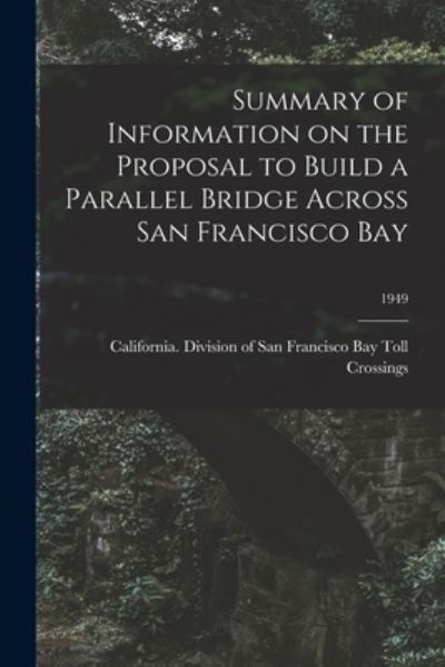 Cover for California Division of San Francisco · Summary of Information on the Proposal to Build a Parallel Bridge Across San Francisco Bay; 1949 (Paperback Book) (2021)