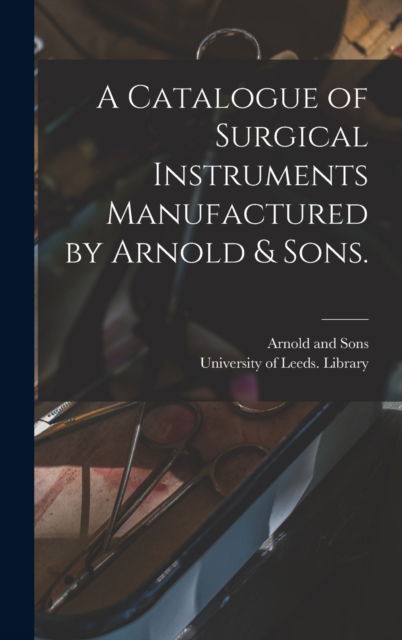 Cover for Arnold and Sons (London) · A Catalogue of Surgical Instruments Manufactured by Arnold &amp; Sons. (Hardcover Book) (2021)