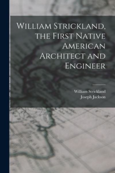 Cover for Joseph Jackson · William Strickland, the First Native American Architect and Engineer (Book) (2022)