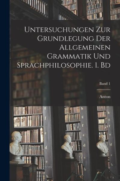 Cover for Anton 1847-1914 Marty · Untersuchungen Zur Grundlegung der Allgemeinen Grammatik und Sprachphilosophie. 1. Bd; Band 1 (Book) (2022)