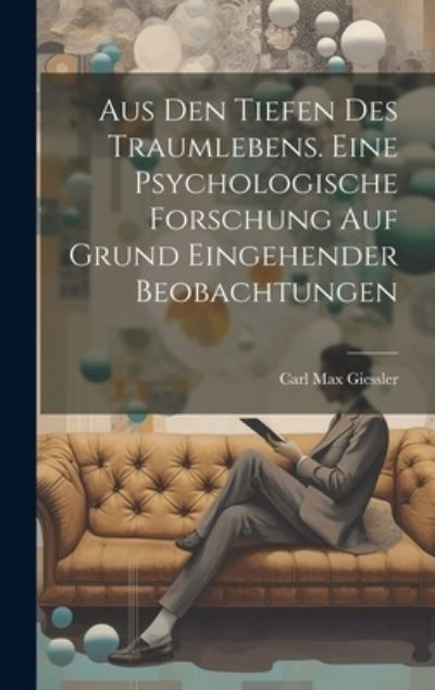 Cover for Carl Max Giessler · Aus Den Tiefen des Traumlebens. eine Psychologische Forschung Auf Grund Eingehender Beobachtungen (Book) (2023)