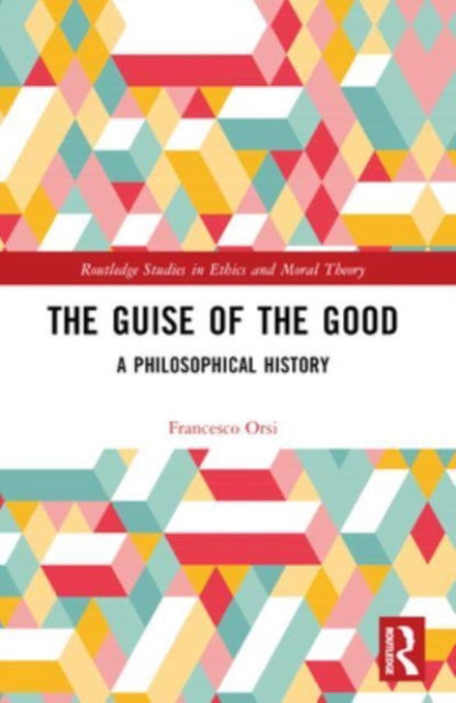 Orsi, Francesco (University of Tartu, Estonia) · The Guise of the Good: A Philosophical History - Routledge Studies in Ethics and Moral Theory (Paperback Book) (2024)