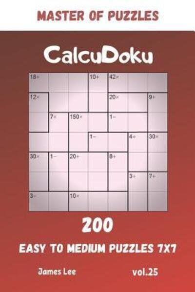 Cover for James Lee · Master of Puzzles - CalcuDoku 200 Easy to Medium Puzzles 7x7 vol.25 (Paperback Book) (2019)