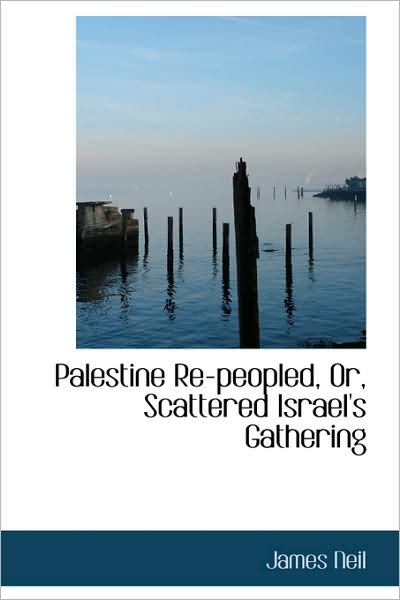 Cover for James Neil · Palestine Re-peopled, Or, Scattered Israel's Gathering (Pocketbok) (2009)