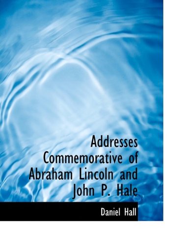 Cover for Daniel Hall · Addresses Commemorative of Abraham Lincoln and John P. Hale (Paperback Book) [Large Type edition] (2011)