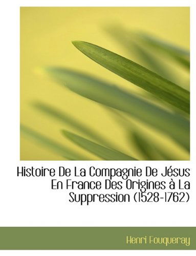 Histoire de La Compagnie de Jesus En France Des Origines a la Suppression (1528-1762) - Henri Fouqueray - Books - BiblioLife - 9781115788304 - August 3, 2011