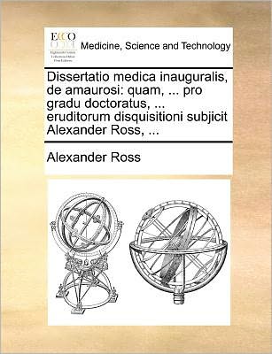 Cover for Alexander Ross · Dissertatio Medica Inauguralis, De Amaurosi: Quam, ... Pro Gradu Doctoratus, ... Eruditorum Disquisitioni Subjicit Alexander Ross, ... (Paperback Book) (2010)