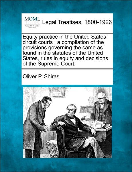 Cover for Oliver P Shiras · Equity Practice in the United States Circuit Courts: a Compilation of the Provisions Governing the Same As Found in the Statutes of the United States, (Taschenbuch) (2010)