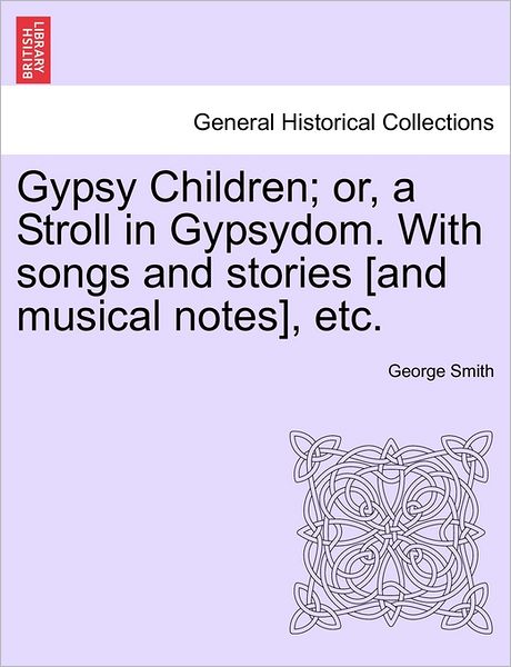 Gypsy Children; Or, a Stroll in Gypsydom. with Songs and Stories [and Musical Notes], Etc. - George Smith - Livros - British Library, Historical Print Editio - 9781240923304 - 11 de janeiro de 2011