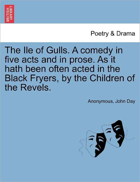 The Ile of Gulls. a Comedy in Five Acts and in Prose. As It Hath Been Often Acted in the Black Fryers, by the Children of the Revels. - John Day - Libros - British Library, Historical Print Editio - 9781241140304 - 1 de febrero de 2011