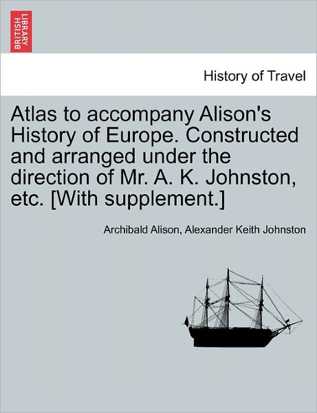 Cover for Archibald Alison · Atlas to Accompany Alison's History of Europe. Constructed and Arranged Under the Direction of Mr. A. K. Johnston, Etc. [with Supplement.] (Paperback Book) (2011)