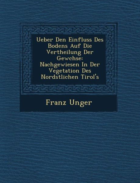 Cover for Franz Unger · Ueber den Einfluss Des Bodens Auf Die Vertheilung Der Gewchse: Nachgewiesen in Der Vegetation Des Nordstlichen Tirol's (Paperback Book) (2012)