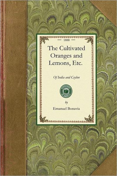 Cover for Emanuel Bonavia · Cultivated Oranges and Lemons, Etc.: with Researches into Their Origin and the Derivation of Their Names, and Other Useful Information. with an Atlas of Illustrations (Gardening in America) (Paperback Book) (2009)