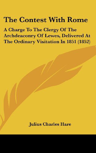Cover for Julius Charles Hare · The Contest with Rome: a Charge to the Clergy of the Archdeaconry of Lewes, Delivered at the Ordinary Visitation in 1851 (1852) (Hardcover Book) (2008)