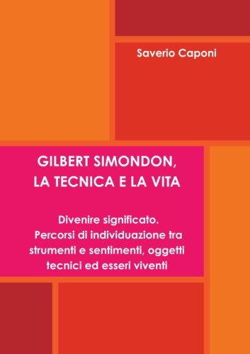 Cover for Saverio Caponi · Gilbert Simondon, La Tecnica E La Vita. Divenire Significato: Percorsi Di Individuazione Tra Strumenti E Sentimenti, Oggetti Tecnici Ed Esseri Viventi (Paperback Book) [Italian edition] (2012)