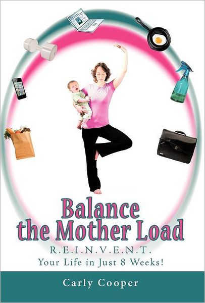 Cover for Carly Cooper · Balance the Mother Load: R.e.i.n.v.e.n.t. Your Life in Just 8 Weeks! (Hardcover Book) (2012)