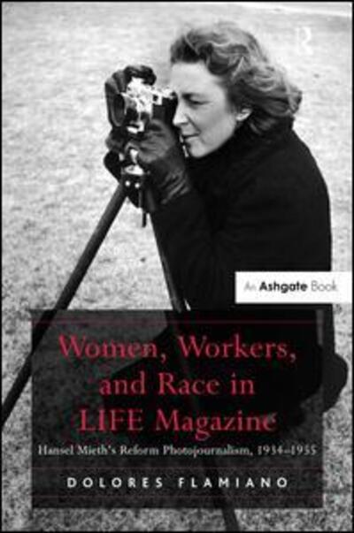 Cover for Dolores Flamiano · Women, Workers, and Race in LIFE Magazine: Hansel Mieth’s Reform Photojournalism, 1934-1955 (Hardcover Book) [New edition] (2015)