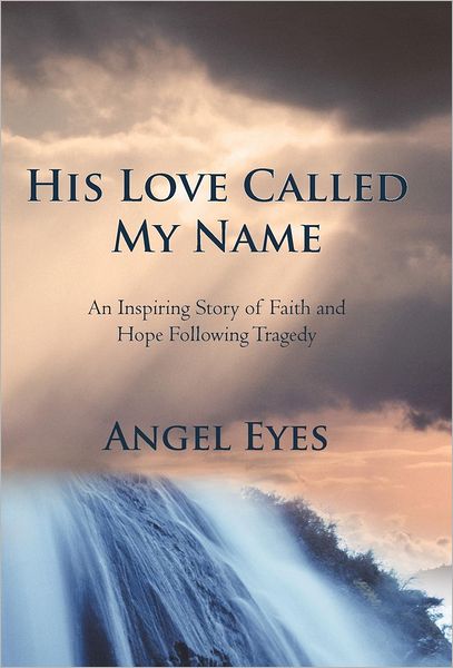 His Love Called My Name: an Inspiring Story of Faith and Hope Following Tragedy - Angel Eyes - Libros - iUniverse - 9781475947304 - 19 de septiembre de 2012