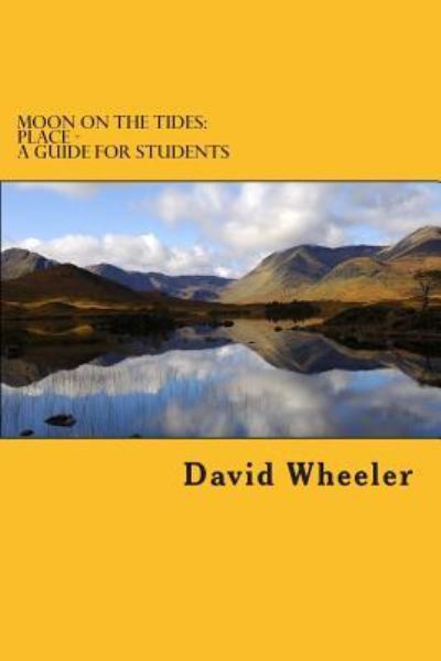 Moon on the Tides: Place - a Guide for Students - David Wheeler - Books - Createspace - 9781478368304 - September 3, 2012