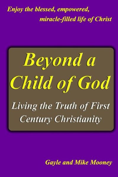 Cover for Mooney, Gayle and Mike · Beyond a Child of God: Living the Truth of First Century Christianity (Paperback Book) (2013)