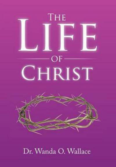 Cover for Dr Wanda O Wallace · The Life of Christ (Innbunden bok) (2015)