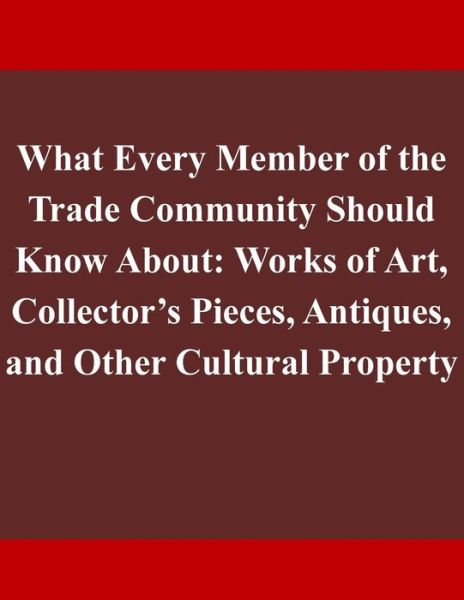 What Every Member of the Trade Community Should Know About: Works of Art, Collector's Pieces, Antiques, and Other Cultural Property - Department of Homeland Security - Kirjat - Createspace - 9781503219304 - perjantai 14. marraskuuta 2014