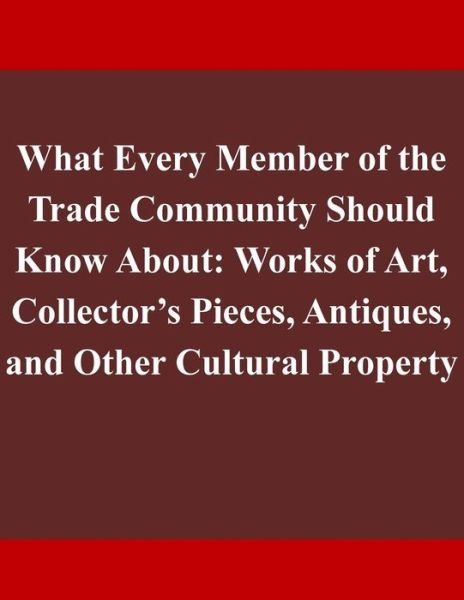 Cover for Department of Homeland Security · What Every Member of the Trade Community Should Know About: Works of Art, Collector's Pieces, Antiques, and Other Cultural Property (Paperback Bog) (2014)