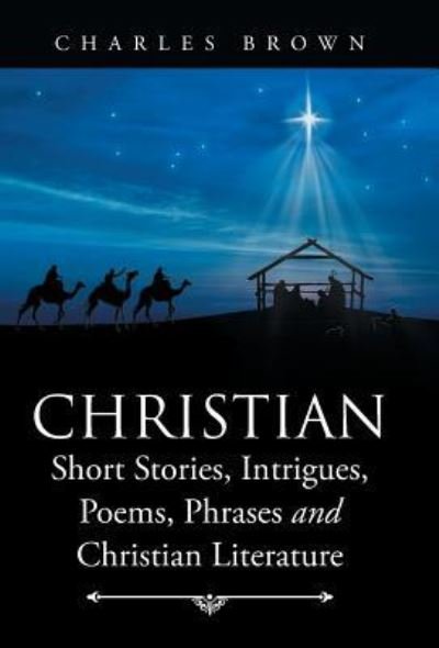Cover for Charles Brown · Christian Short Stories, Intrigues, Poems, Phrases and Christian Literature (Gebundenes Buch) (2016)