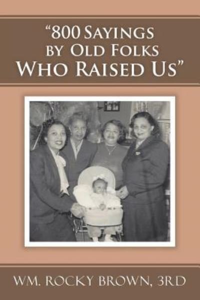 800 Sayings by Old Folks Who Raised Us - 3rd Wm Rocky Brown - Books - Xlibris - 9781514477304 - March 30, 2016