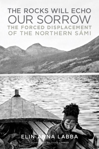 The Rocks Will Echo Our Sorrow: The Forced Displacement of the Northern Sami - Elin Anna Labba - Books - University of Minnesota Press - 9781517913304 - April 23, 2024