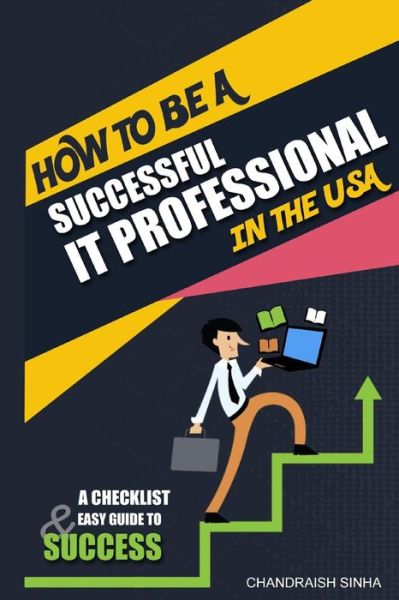 How to Be a Successful It Professional in the USA - Chandraish Sinha - Books - Createspace Independent Publishing Platf - 9781540360304 - November 21, 2016