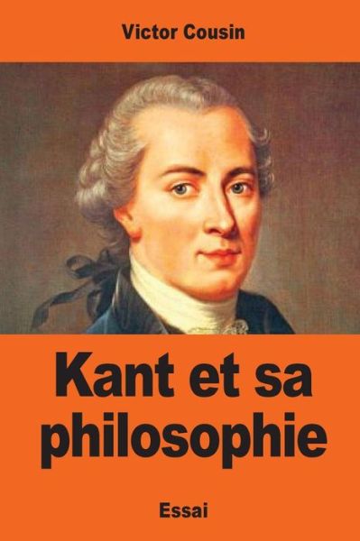 Kant et sa philosophie - Victor Cousin - Books - Createspace Independent Publishing Platf - 9781545039304 - March 30, 2017