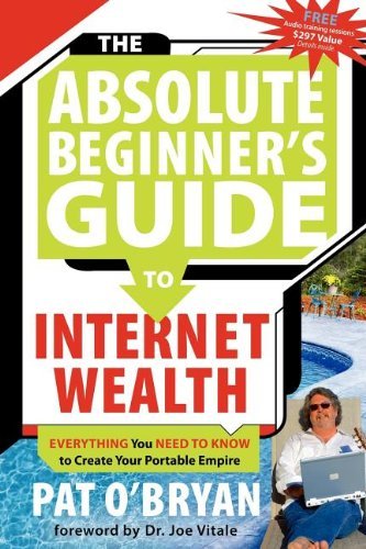 The Absolute Beginner's Guide to Internet Wealth: Everything You Need to Know to Create Your Portable Empire - Pat O'Bryan - Boeken - Morgan James Publishing llc - 9781600370304 - 19 april 2007