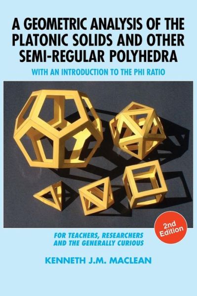 Cover for Kenneth J M MacLean · A Geometric Analysis of the Platonic Solids and Other Semi-Regular Polyhedra: With an Introduction to the Phi Ratio, 2nd Edition (Hardcover Book) [2nd edition] (2019)