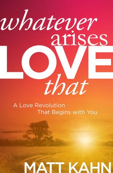 Cover for Matt Kahn · Whatever Arises, Love That: A Love Revolution That Begins with You (Hardcover Book) [Reprint edition] (2016)