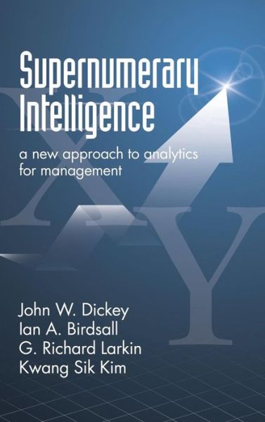 Cover for John W Dickey · Supernumerary Intelligence: a New Approach to Analytics for Management (Hc) (Hardcover Book) (2015)