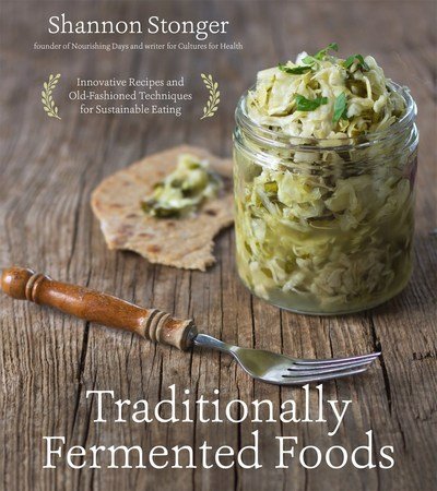 Cover for Shannon, Stonger, · Traditionally Fermented Foods: Innovative Recipes and Old-Fashioned Techniques for Sustainable Eating (Paperback Book) (2017)