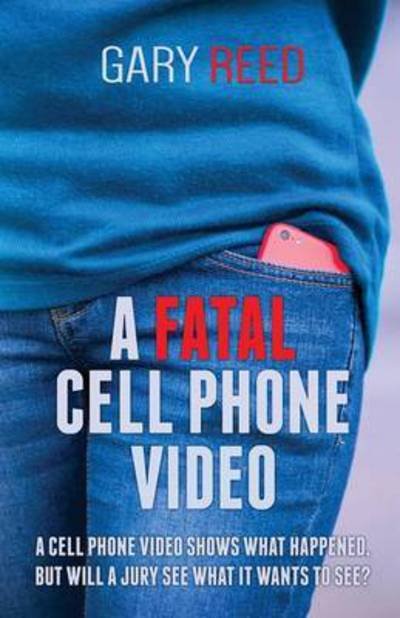 Cover for Gary Reed · A Fatal Cell Phone Video: A Video Shows What Happened, But Will a Jury See What It Wants to See? (Taschenbuch) [Previously Published as Explic edition] (2016)