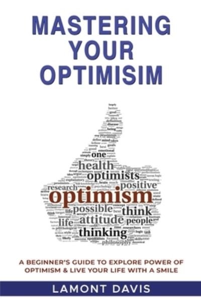 Mastering Your Optimism: A Beginner's Guide To Explore Power Of Optimism & Live Your Life With A Smile - Lamont Davis - Kirjat - L. Davis Publishing - 9781639444304 - maanantai 31. toukokuuta 2021